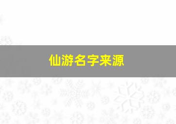 仙游名字来源