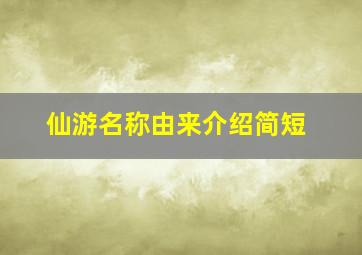 仙游名称由来介绍简短