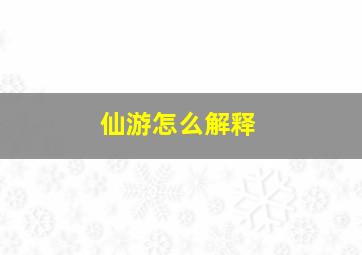 仙游怎么解释