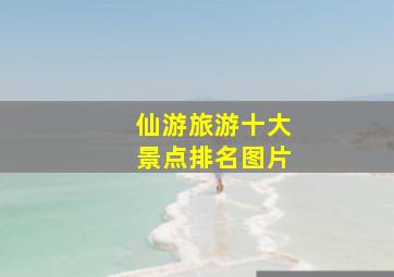 仙游旅游十大景点排名图片