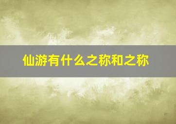 仙游有什么之称和之称