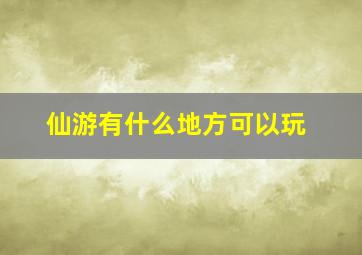 仙游有什么地方可以玩