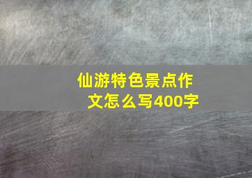 仙游特色景点作文怎么写400字