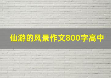 仙游的风景作文800字高中