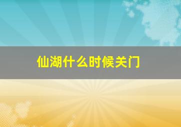 仙湖什么时候关门