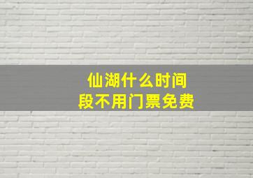 仙湖什么时间段不用门票免费