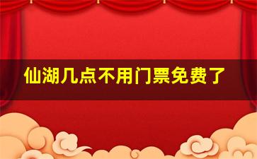 仙湖几点不用门票免费了