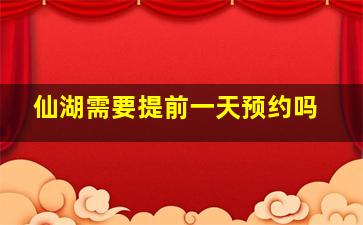 仙湖需要提前一天预约吗