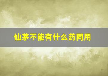 仙茅不能有什么药同用