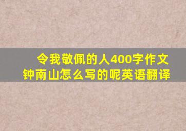 令我敬佩的人400字作文钟南山怎么写的呢英语翻译