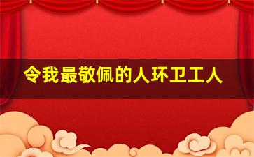 令我最敬佩的人环卫工人