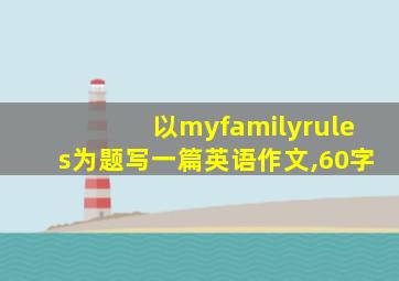 以myfamilyrules为题写一篇英语作文,60字