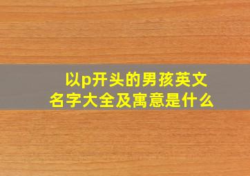 以p开头的男孩英文名字大全及寓意是什么