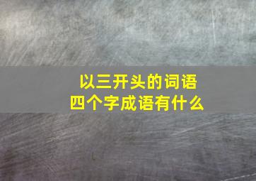 以三开头的词语四个字成语有什么