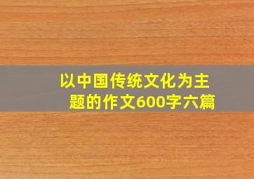 以中国传统文化为主题的作文600字六篇