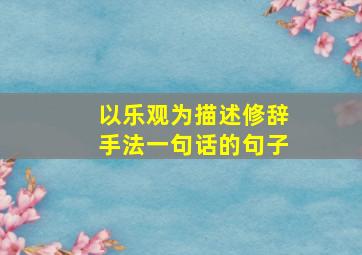 以乐观为描述修辞手法一句话的句子