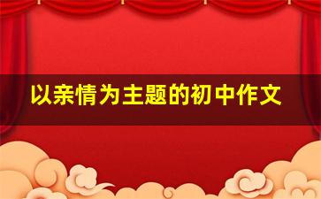 以亲情为主题的初中作文