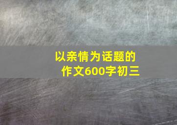 以亲情为话题的作文600字初三