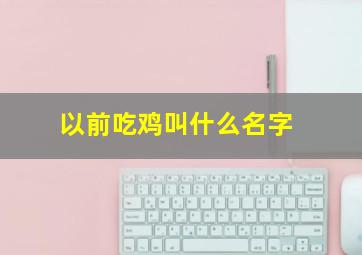 以前吃鸡叫什么名字