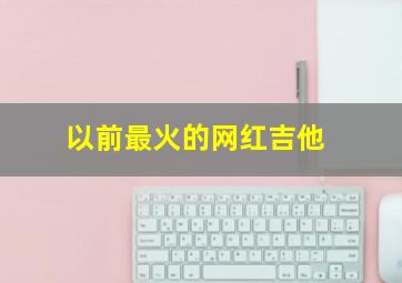 以前最火的网红吉他