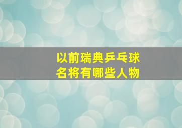 以前瑞典乒乓球名将有哪些人物