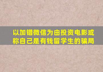 以加错微信为由投资电影或称自己是有钱留学生的骗局