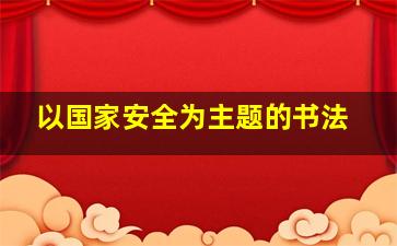 以国家安全为主题的书法