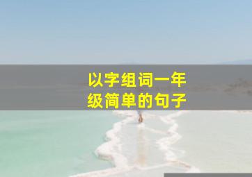 以字组词一年级简单的句子