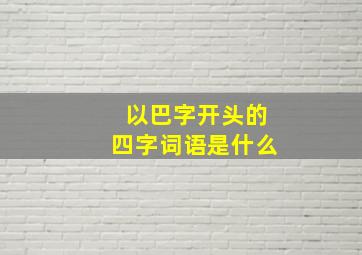 以巴字开头的四字词语是什么