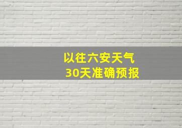 以往六安天气30天准确预报