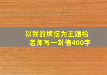 以我的烦恼为主题给老师写一封信400字