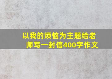 以我的烦恼为主题给老师写一封信400字作文