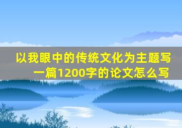 以我眼中的传统文化为主题写一篇1200字的论文怎么写