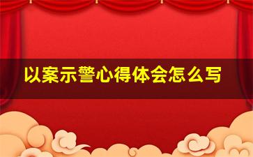 以案示警心得体会怎么写