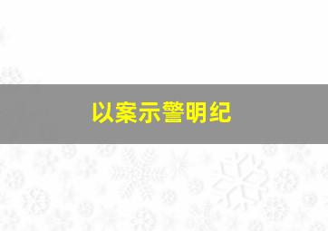 以案示警明纪