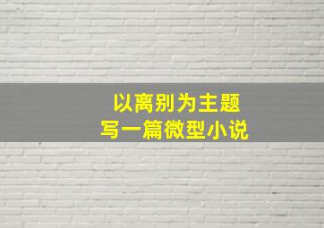 以离别为主题写一篇微型小说