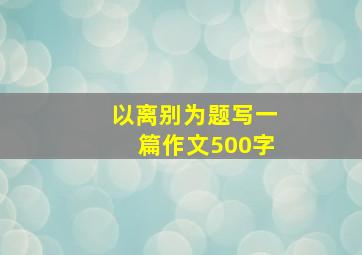 以离别为题写一篇作文500字