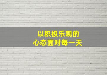 以积极乐观的心态面对每一天