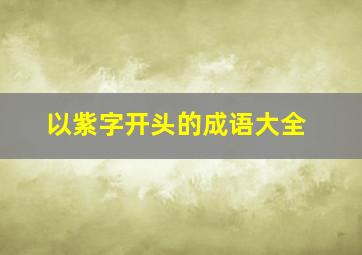 以紫字开头的成语大全