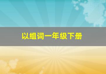 以组词一年级下册