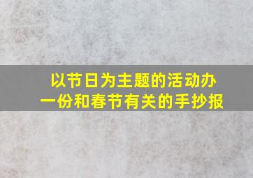 以节日为主题的活动办一份和春节有关的手抄报