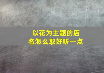 以花为主题的店名怎么取好听一点