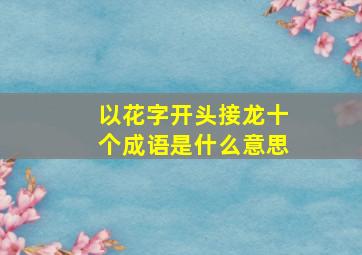 以花字开头接龙十个成语是什么意思