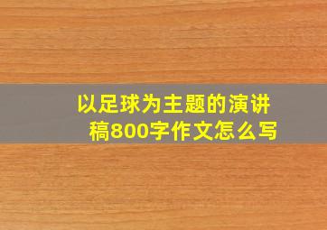 以足球为主题的演讲稿800字作文怎么写