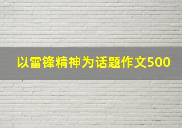 以雷锋精神为话题作文500