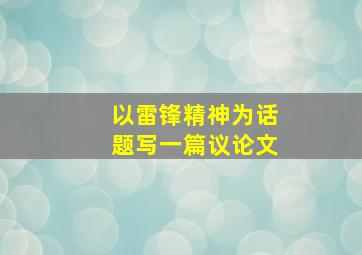 以雷锋精神为话题写一篇议论文