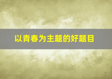 以青春为主题的好题目