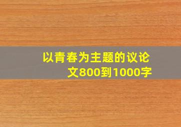 以青春为主题的议论文800到1000字