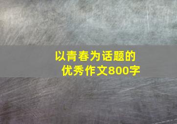 以青春为话题的优秀作文800字