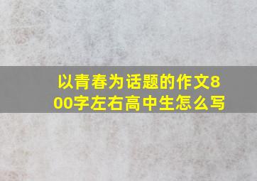 以青春为话题的作文800字左右高中生怎么写